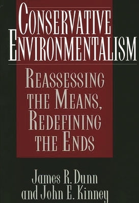 Conservative Environmentalism: Reassessing the Means, Redefining the Ends by Dunn, James R.