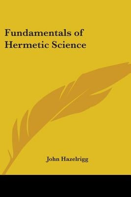 Fundamentals of Hermetic Science by Hazelrigg, John