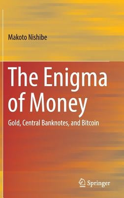 The Enigma of Money: Gold, Central Banknotes, and Bitcoin by Nishibe, Makoto