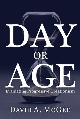 Day or Age: Evaluating Progressive Creationism by McGee, David