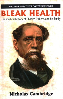 Bleak Health: The medical history of Charles Dickens and his family by Cambridge, Nicholas