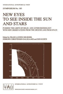 New Eyes to See Inside the Sun and Stars: Pushing the Limits of Helio- And Asteroseismology with New Observations from the Ground and from Space Proce by Deubner, Franz-Ludwig