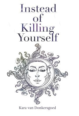 Instead of Killing Yourself by Van Donkersgoed, Kara