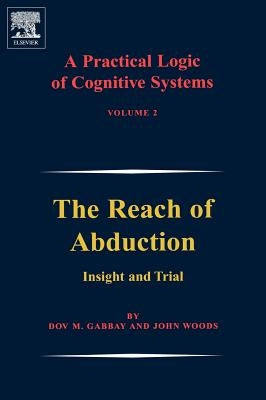 A Practical Logic of Cognitive Systems: The Reach of Abduction: Insight and Trial by Gabbay, Dov M.
