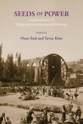 Seeds of Power: Explorations in Ottoman Environmental History by Inal, Onur
