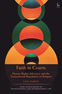 Faith in Courts: Human Rights Advocacy and the Transnational Regulation of Religion by Harms, Lisa