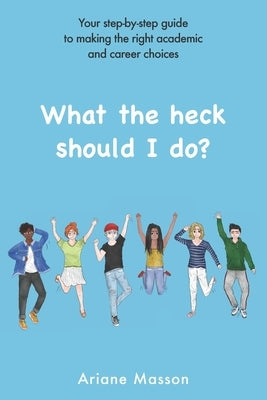 What the heck should I do?: Your step-by-step guide to making the right academic and career choices by Masson, Ariane