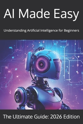 AI Made Easy: Understanding Artificial Intelligence for Beginners in Year 2026 by Mochtar, Msc Morenvino