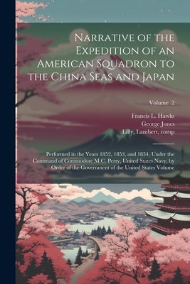 Narrative of the Expedition of an American Squadron to the China Seas and Japan: Performed in the Years 1852, 1853, and 1854, Under the Command of Com by Perry, Matthew Calbraith 1794-1858