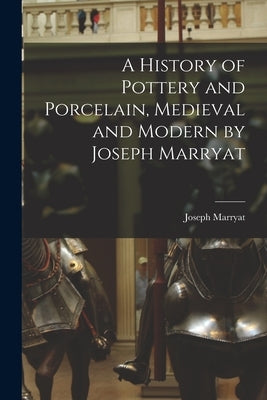A History of Pottery and Porcelain, Medieval and Modern by Joseph Marryat by Joseph Marryat