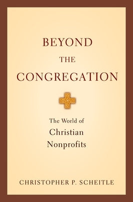 Beyond the Congregation: The World of Christian Nonprofits the World of Christian Nonprofits by Scheitle, Christopher P.