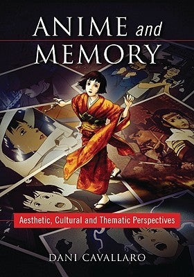 Anime and Memory: Aesthetic, Cultural and Thematic Perspectives by Cavallaro, Dani