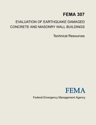 Evaluation of Earthquake Damaged Concrete and Masonry Wall Buildings: Technical Resources (FEMA 307) by Agency, Federal Emergency Management