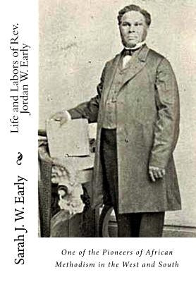Life and Labors of Rev. Jordan W. Early: One of the Pioneers of African Methodism in the West and South by Early, Sarah J. W.