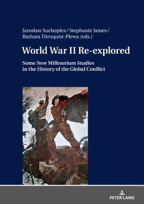 World War II Re-Explored: Some New Millenium Studies in the History of the Global Conflict by Suchoples, Jaroslaw