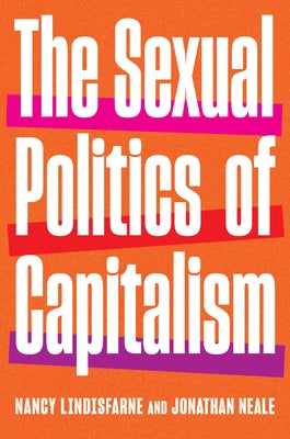 The Sexual Politics of Capitalism: A Global History by Lindisfarne, Nancy