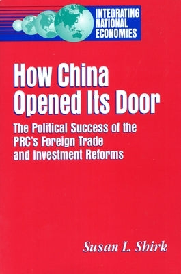 How China Opened Its Door: The Political Success of the Prc's Foreign Trade and Investment Reforms by Shirk, Susan L.