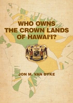 Who Owns the Crown Lands of Hawai'i? by Van Dyke, Jon M.