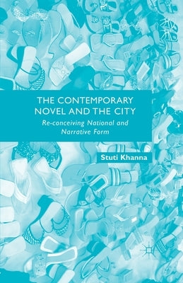 The Contemporary Novel and the City: Re-Conceiving National and Narrative Form by Khanna, S.