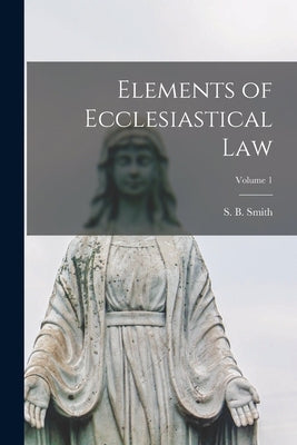 Elements of Ecclesiastical law; Volume 1 by Smith, S. B. (Sebastian Bach) 1845-1