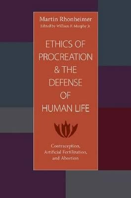 The Ethics of Procreation and the Defense of Human Life: Contraception, Artificial Fertilization, and Abortion by Rhonheimer, Martin