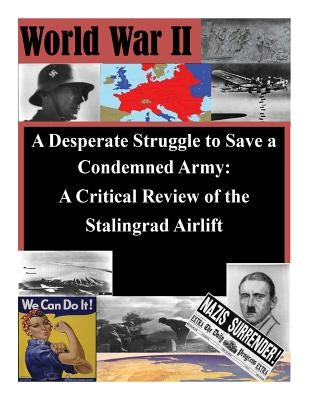 A Desperate Struggle to Save a Condemned Army: A Critical Review of the Stalingrad Airlift by Air Command and General Staff College