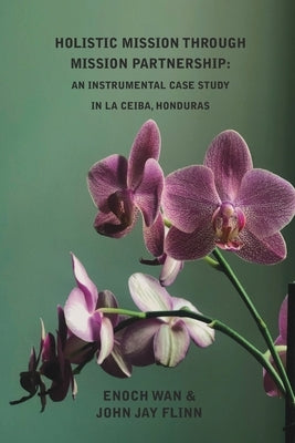 Holistic Mission through Mission Partnership: An Instrumental Case Study in La Ceiba, Honduras by Flinn, John Jay