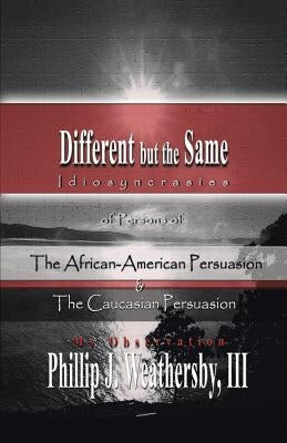 Different but The Same: Persons of the African-American and Caucasian Persuasion by Weathersby, Phillip J., III