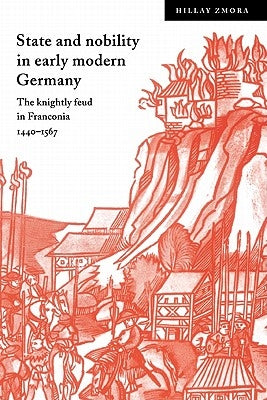State and Nobility in Early Modern Germany: The Knightly Feud in Franconia, 1440-1567 by Zmora, Hillay