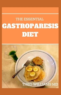 The Essential Gastroparesis Diet: A Complete Guide To Promoting Gastric Relief, Reducing Symptoms and Feeling Healthier by Williams, Theo