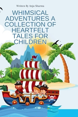 Whimsical Adventures A Collection of Heartfelt Tales for Children by Sharma, Anju