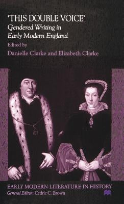 This Double Voice: Gendered Writing in Early Modern England by Clarke, D.