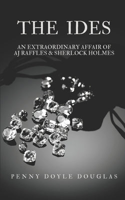 The Ides: An Extraordinary Affair of AJ Raffles & Sherlock Holmes by Doyle Douglas, Penny