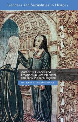 Authority, Gender and Emotions in Late Medieval and Early Modern England by Broomhall, Susan