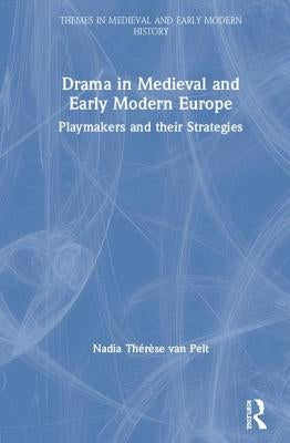 Drama in Medieval and Early Modern Europe: Playmakers and Their Strategies by Van Pelt, Nadia Thérèse