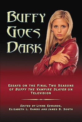 Buffy Goes Dark: Essays on the Final Two Seasons of Buffy the Vampire Slayer on Television by Edwards, Lynne Y.