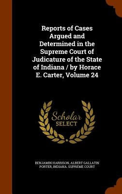 Reports of Cases Argued and Determined in the Supreme Court of Judicature of the State of Indiana / by Horace E. Carter, Volume 24 by Harrison, Benjamin