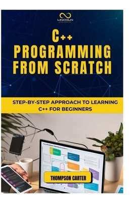 C++ Programming from Scratch: Step-by-Step Approach to Learning C++ for Beginners by Carter, Thompson