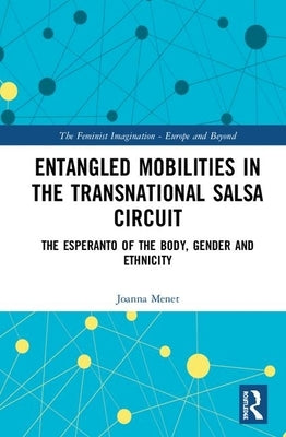 Entangled Mobilities in the Transnational Salsa Circuit: The Esperanto of the Body, Gender and Ethnicity by Menet, Joanna