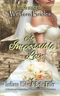An Impossible Love: Inspirational Western Brides by Wake, Indiana