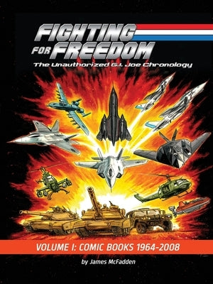 Fighting for Freedom: The Unauthorized G.I. Joe Chronology - Volume One - Comic Books: 1964-2008: The Unauthorized G.I. Joe Chronology -: The Unauthor by McFadden, James