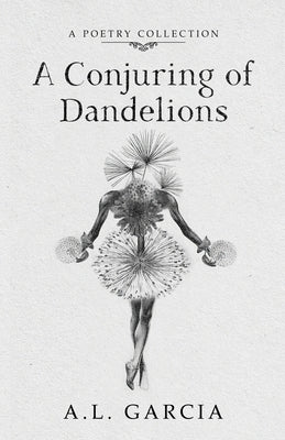 A Conjuring of Dandelions by Garcia, A. L.