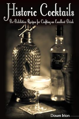 Historic Cocktails: Pre-Prohibition Recipes for Crafting an Excellent Drink by Irion, Dawn