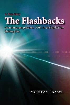 The Flashbacks: of an innocent prisoner, LOST in the land of the Shining Sun by Razavi, Morteza