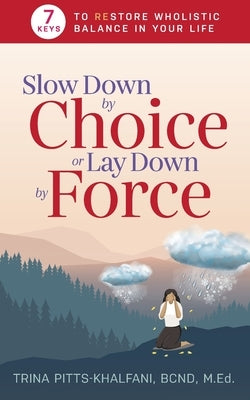 Slow Down by Choice or Lay Down by Force: 7 Keys to Restore Wholistic Balance In Your Life by Pitts-Khalfani, Trina