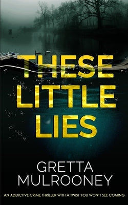 THESE LITTLE LIES an addictive crime thriller with a twist you won't see coming by Mulrooney, Gretta