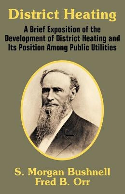District Heating: A Brief Exposition of the Development of District Heating and Its Position Among Public Utilities by Bushnell, S. Morgan