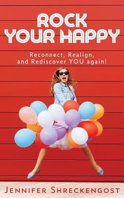 Rock Your Happy: Reconnect, Realign, and Rediscover YOU Again! by Shreckengost, Jennifer