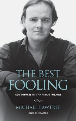 The Best Fooling: Adventures in Canadian Theatre by Bawtree, Michael