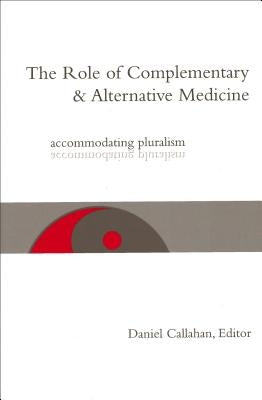 The Role of Complementary and Alternative Medicine: Accommodating Pluralism by Callahan, Daniel